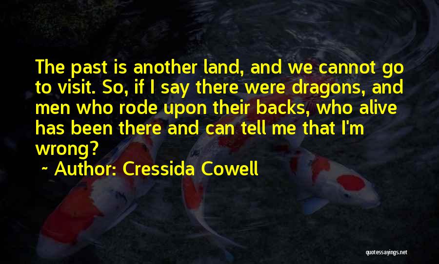 Cressida Cowell Quotes: The Past Is Another Land, And We Cannot Go To Visit. So, If I Say There Were Dragons, And Men