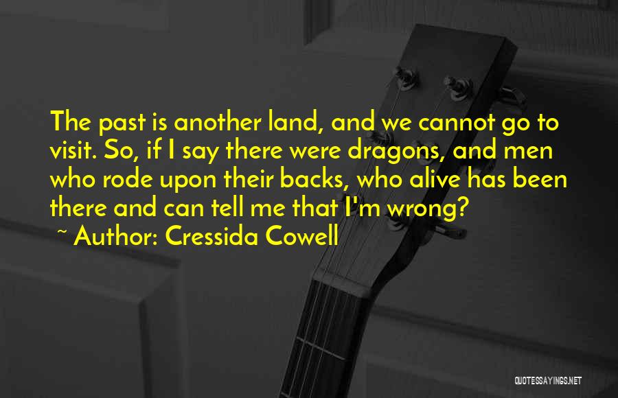 Cressida Cowell Quotes: The Past Is Another Land, And We Cannot Go To Visit. So, If I Say There Were Dragons, And Men