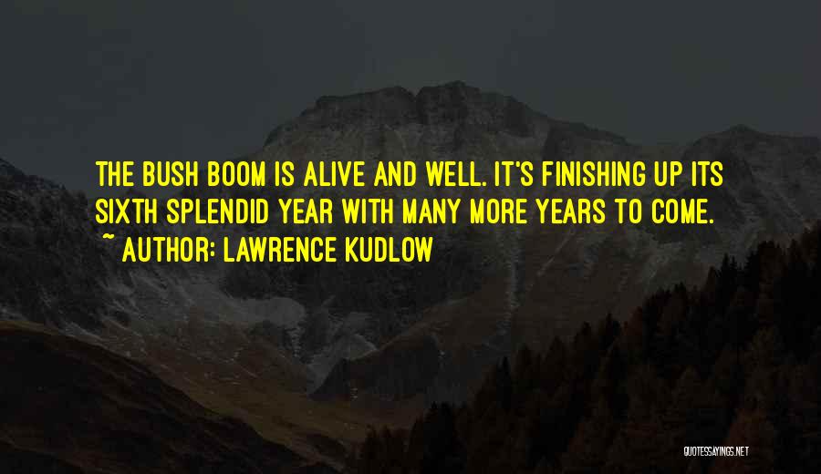 Lawrence Kudlow Quotes: The Bush Boom Is Alive And Well. It's Finishing Up Its Sixth Splendid Year With Many More Years To Come.