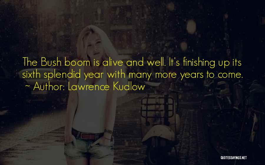 Lawrence Kudlow Quotes: The Bush Boom Is Alive And Well. It's Finishing Up Its Sixth Splendid Year With Many More Years To Come.