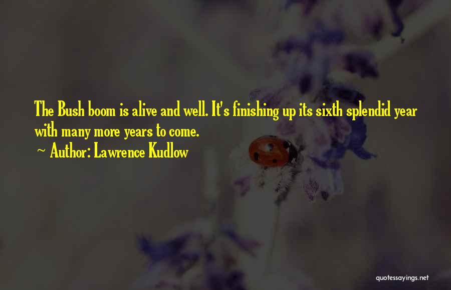 Lawrence Kudlow Quotes: The Bush Boom Is Alive And Well. It's Finishing Up Its Sixth Splendid Year With Many More Years To Come.