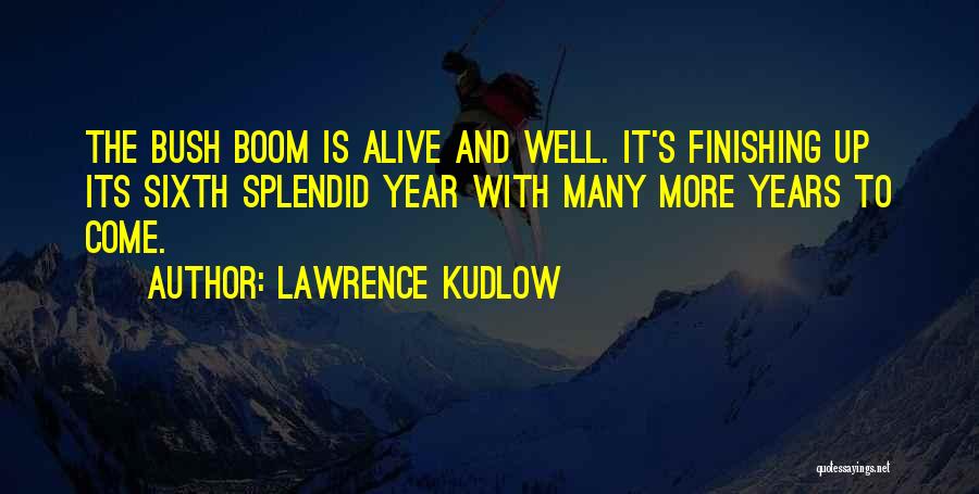 Lawrence Kudlow Quotes: The Bush Boom Is Alive And Well. It's Finishing Up Its Sixth Splendid Year With Many More Years To Come.