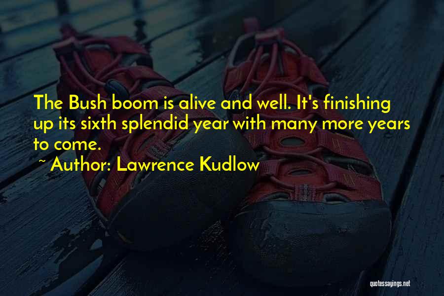 Lawrence Kudlow Quotes: The Bush Boom Is Alive And Well. It's Finishing Up Its Sixth Splendid Year With Many More Years To Come.