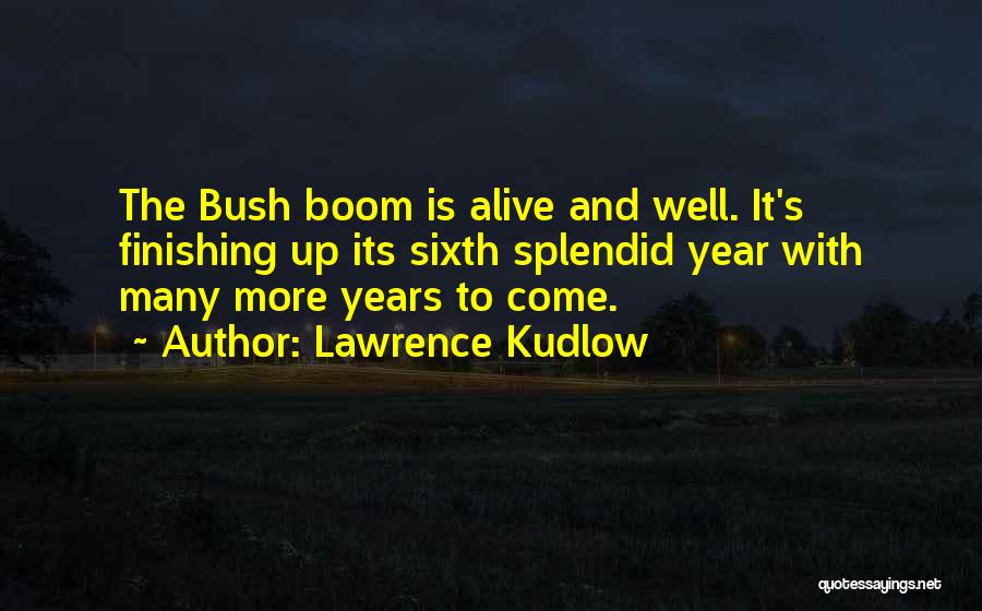 Lawrence Kudlow Quotes: The Bush Boom Is Alive And Well. It's Finishing Up Its Sixth Splendid Year With Many More Years To Come.