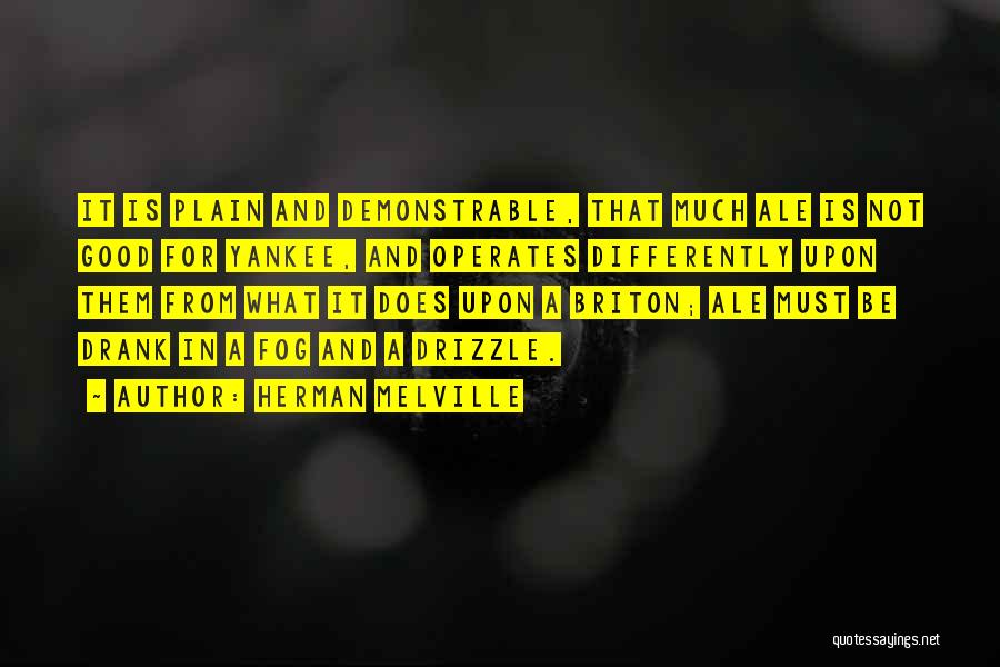 Herman Melville Quotes: It Is Plain And Demonstrable, That Much Ale Is Not Good For Yankee, And Operates Differently Upon Them From What