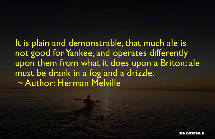 Herman Melville Quotes: It Is Plain And Demonstrable, That Much Ale Is Not Good For Yankee, And Operates Differently Upon Them From What