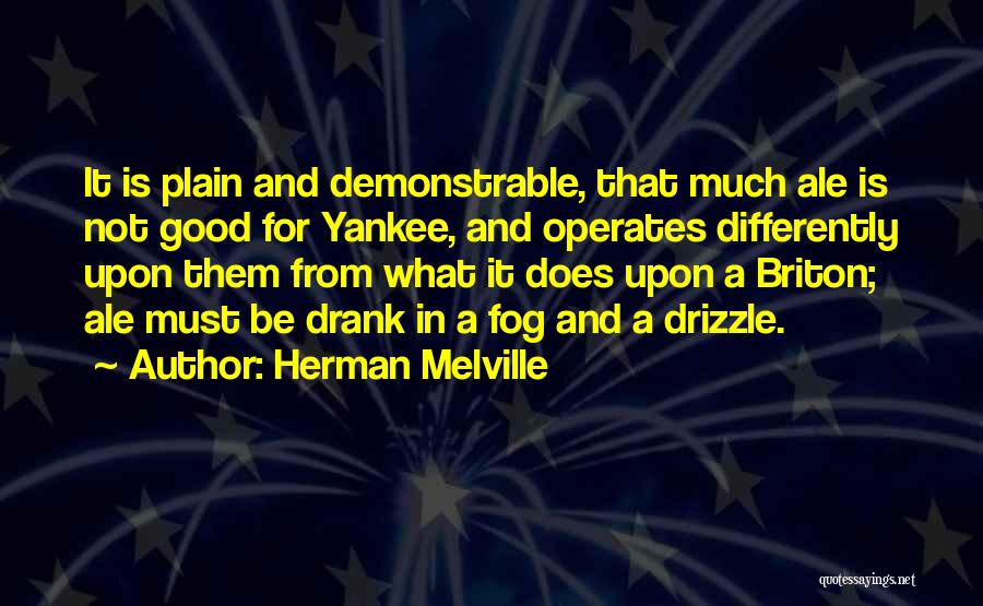 Herman Melville Quotes: It Is Plain And Demonstrable, That Much Ale Is Not Good For Yankee, And Operates Differently Upon Them From What