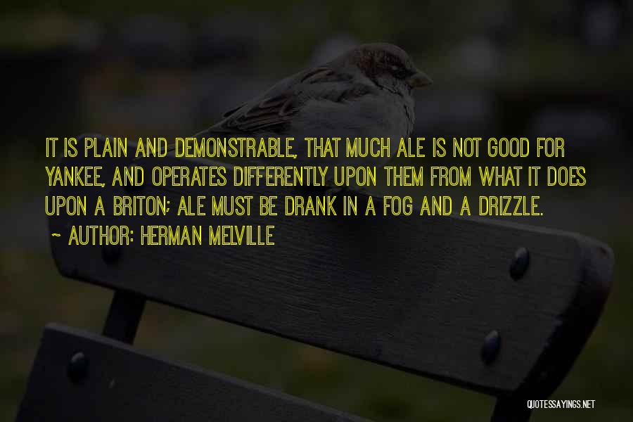 Herman Melville Quotes: It Is Plain And Demonstrable, That Much Ale Is Not Good For Yankee, And Operates Differently Upon Them From What