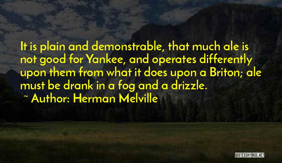 Herman Melville Quotes: It Is Plain And Demonstrable, That Much Ale Is Not Good For Yankee, And Operates Differently Upon Them From What