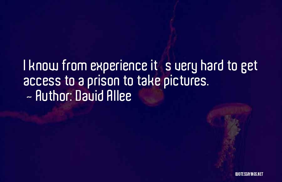 David Allee Quotes: I Know From Experience It's Very Hard To Get Access To A Prison To Take Pictures.