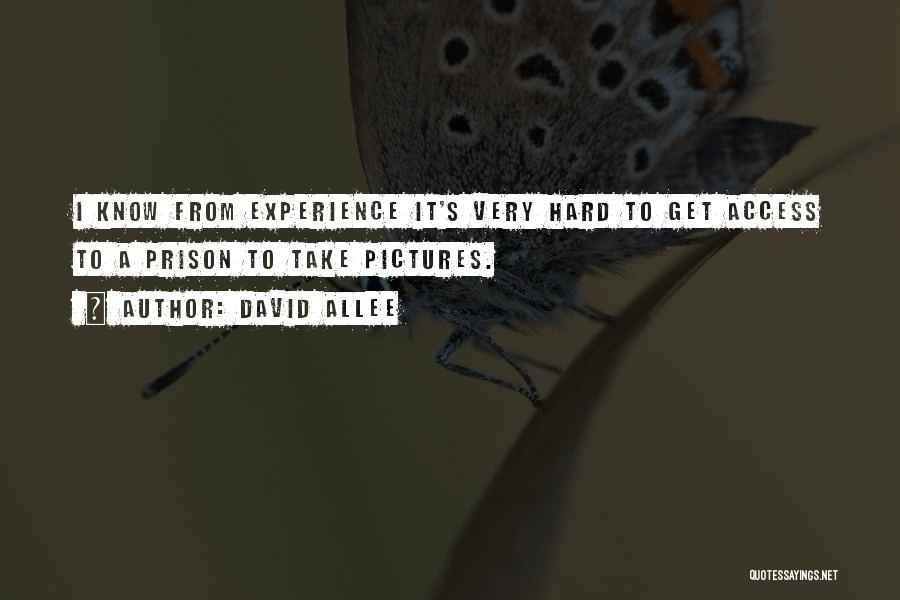 David Allee Quotes: I Know From Experience It's Very Hard To Get Access To A Prison To Take Pictures.