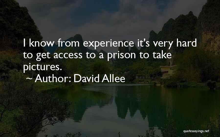 David Allee Quotes: I Know From Experience It's Very Hard To Get Access To A Prison To Take Pictures.