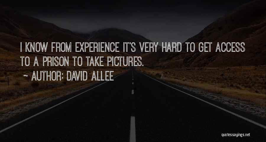 David Allee Quotes: I Know From Experience It's Very Hard To Get Access To A Prison To Take Pictures.