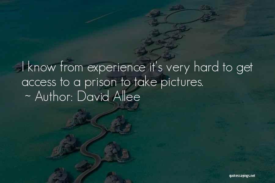 David Allee Quotes: I Know From Experience It's Very Hard To Get Access To A Prison To Take Pictures.