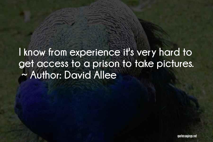 David Allee Quotes: I Know From Experience It's Very Hard To Get Access To A Prison To Take Pictures.