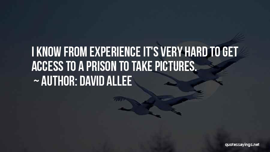 David Allee Quotes: I Know From Experience It's Very Hard To Get Access To A Prison To Take Pictures.