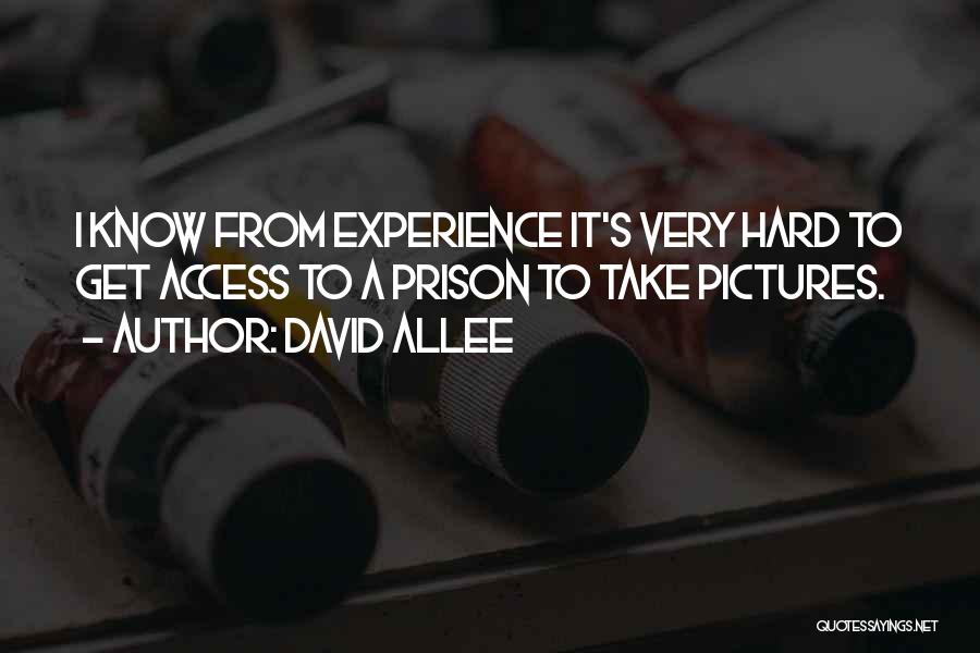 David Allee Quotes: I Know From Experience It's Very Hard To Get Access To A Prison To Take Pictures.