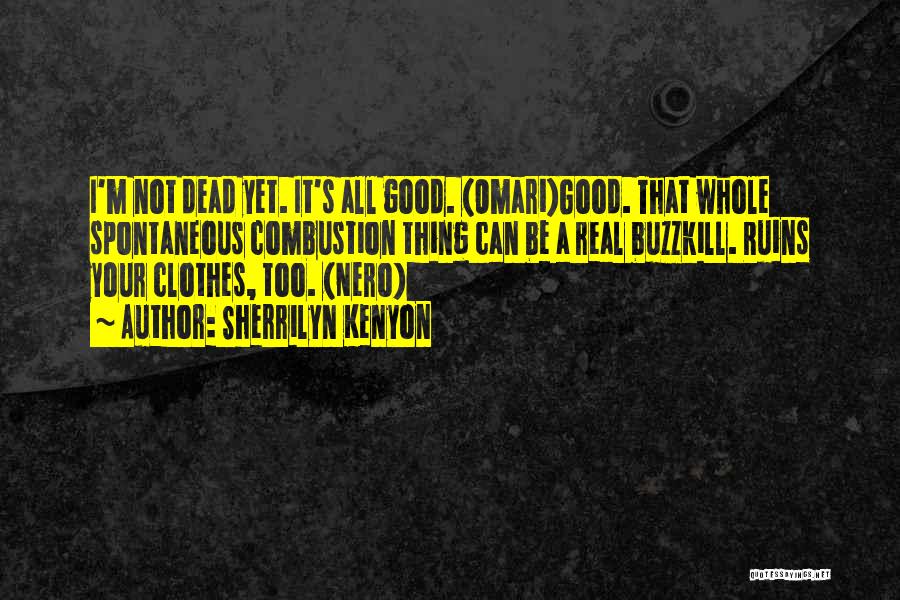 Sherrilyn Kenyon Quotes: I'm Not Dead Yet. It's All Good. (omari)good. That Whole Spontaneous Combustion Thing Can Be A Real Buzzkill. Ruins Your