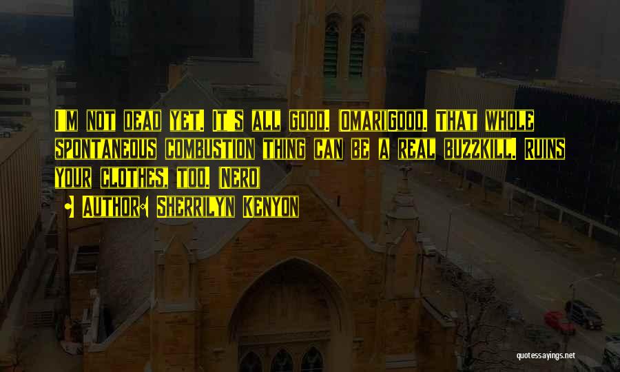 Sherrilyn Kenyon Quotes: I'm Not Dead Yet. It's All Good. (omari)good. That Whole Spontaneous Combustion Thing Can Be A Real Buzzkill. Ruins Your