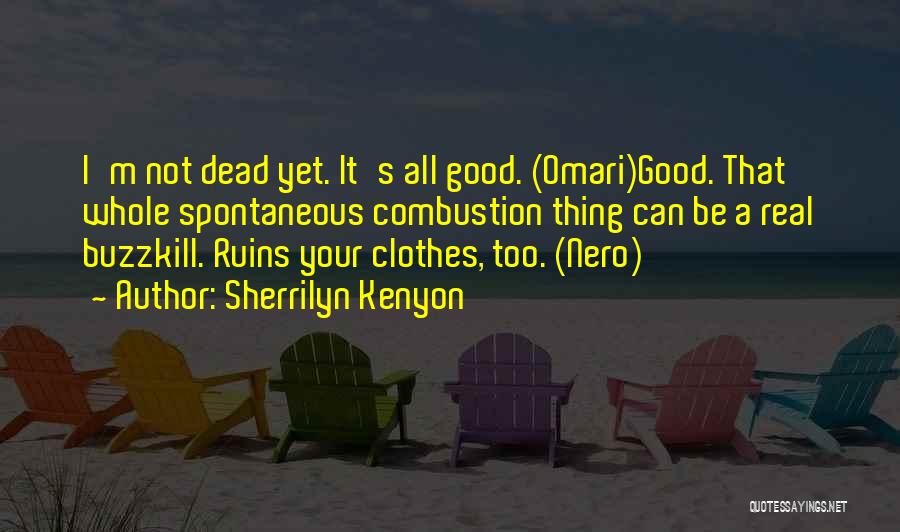 Sherrilyn Kenyon Quotes: I'm Not Dead Yet. It's All Good. (omari)good. That Whole Spontaneous Combustion Thing Can Be A Real Buzzkill. Ruins Your