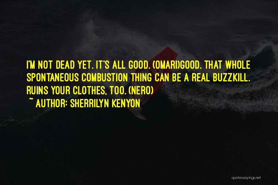 Sherrilyn Kenyon Quotes: I'm Not Dead Yet. It's All Good. (omari)good. That Whole Spontaneous Combustion Thing Can Be A Real Buzzkill. Ruins Your