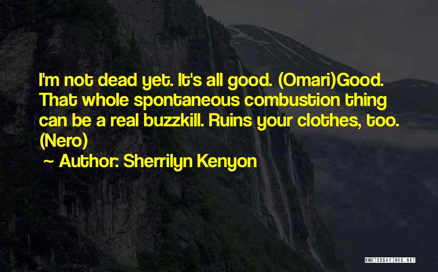 Sherrilyn Kenyon Quotes: I'm Not Dead Yet. It's All Good. (omari)good. That Whole Spontaneous Combustion Thing Can Be A Real Buzzkill. Ruins Your