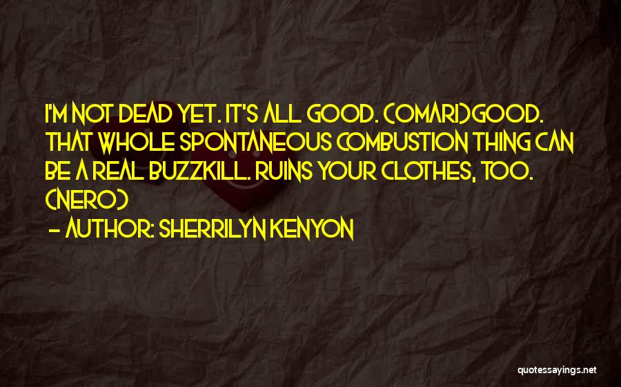 Sherrilyn Kenyon Quotes: I'm Not Dead Yet. It's All Good. (omari)good. That Whole Spontaneous Combustion Thing Can Be A Real Buzzkill. Ruins Your