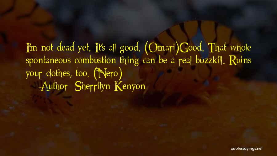 Sherrilyn Kenyon Quotes: I'm Not Dead Yet. It's All Good. (omari)good. That Whole Spontaneous Combustion Thing Can Be A Real Buzzkill. Ruins Your