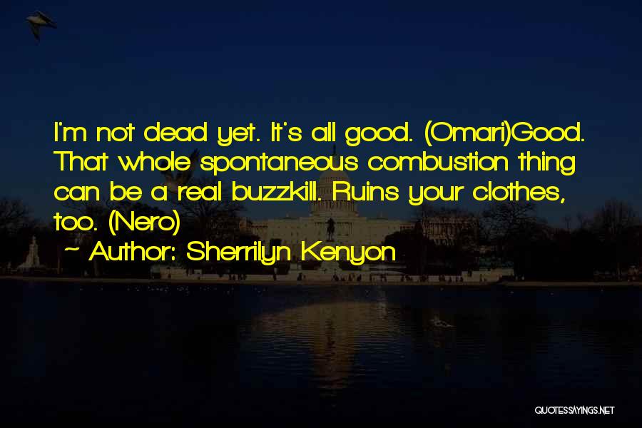 Sherrilyn Kenyon Quotes: I'm Not Dead Yet. It's All Good. (omari)good. That Whole Spontaneous Combustion Thing Can Be A Real Buzzkill. Ruins Your