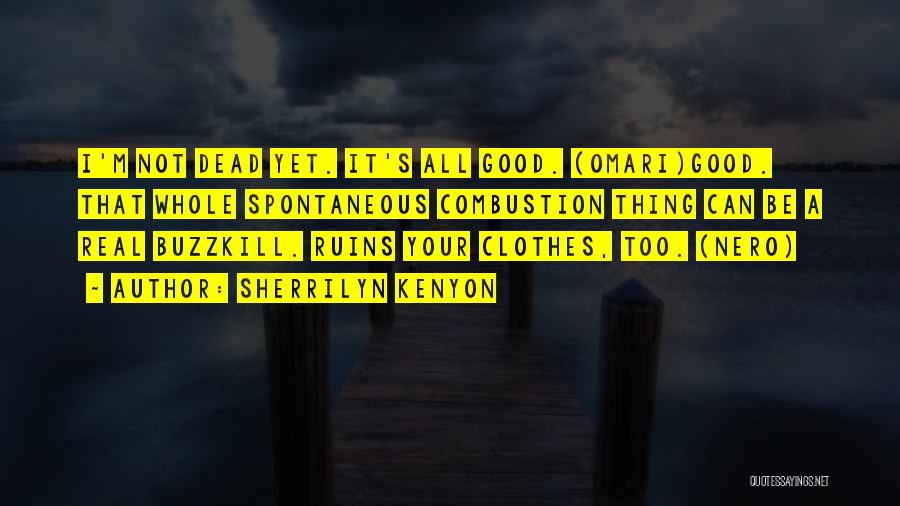 Sherrilyn Kenyon Quotes: I'm Not Dead Yet. It's All Good. (omari)good. That Whole Spontaneous Combustion Thing Can Be A Real Buzzkill. Ruins Your