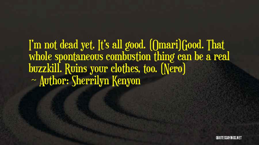 Sherrilyn Kenyon Quotes: I'm Not Dead Yet. It's All Good. (omari)good. That Whole Spontaneous Combustion Thing Can Be A Real Buzzkill. Ruins Your