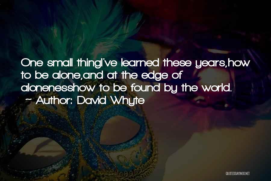 David Whyte Quotes: One Small Thingi've Learned These Years,how To Be Alone,and At The Edge Of Alonenesshow To Be Found By The World.