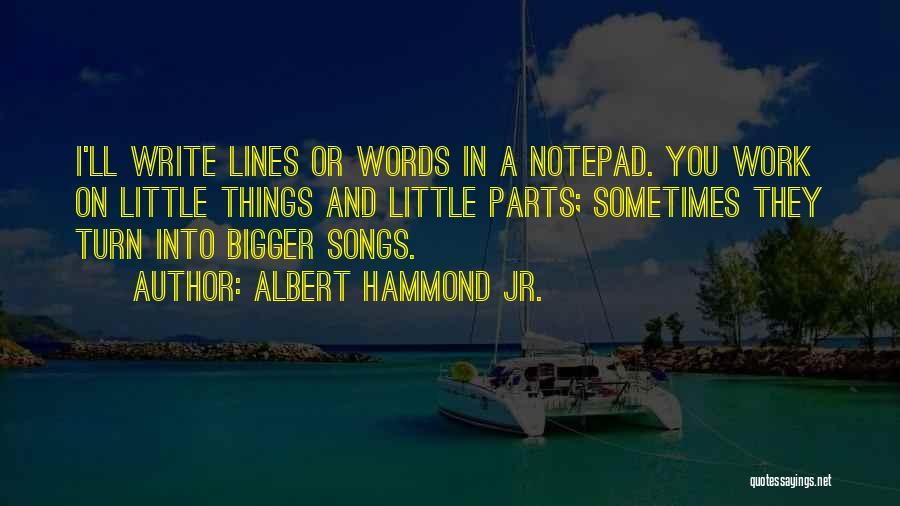 Albert Hammond Jr. Quotes: I'll Write Lines Or Words In A Notepad. You Work On Little Things And Little Parts; Sometimes They Turn Into