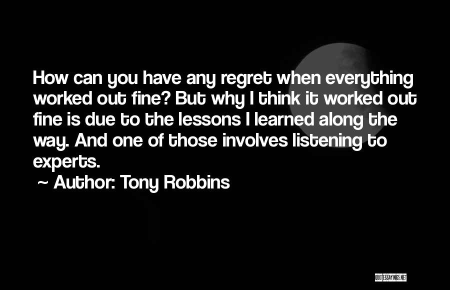 Tony Robbins Quotes: How Can You Have Any Regret When Everything Worked Out Fine? But Why I Think It Worked Out Fine Is