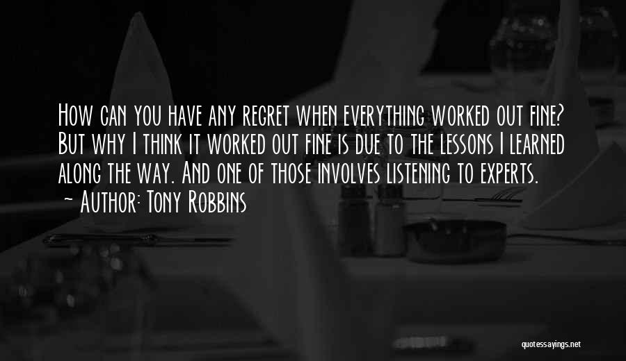 Tony Robbins Quotes: How Can You Have Any Regret When Everything Worked Out Fine? But Why I Think It Worked Out Fine Is