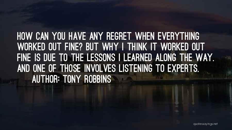 Tony Robbins Quotes: How Can You Have Any Regret When Everything Worked Out Fine? But Why I Think It Worked Out Fine Is