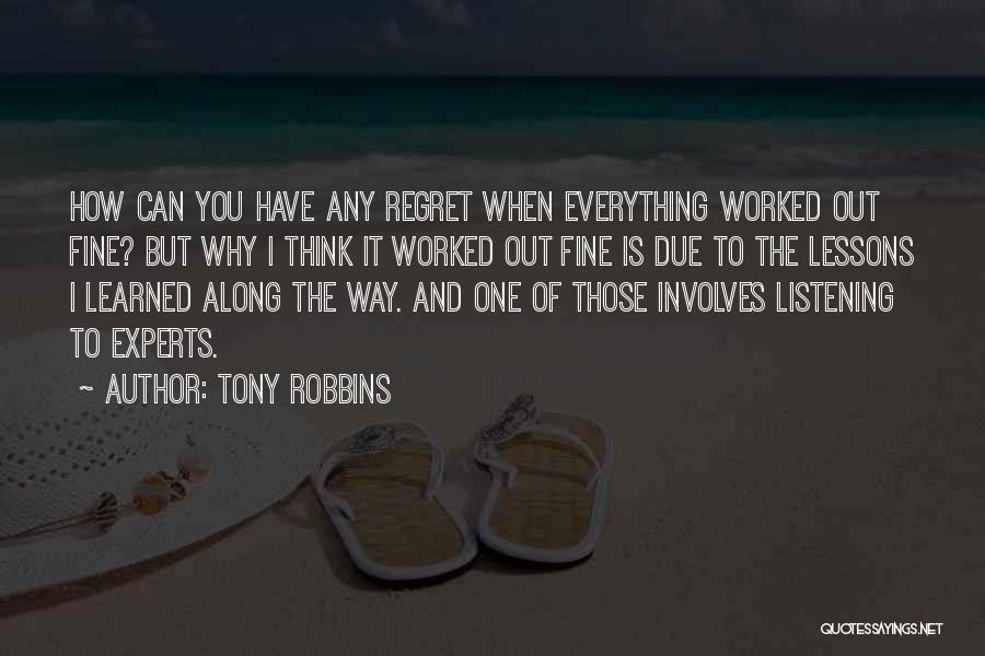 Tony Robbins Quotes: How Can You Have Any Regret When Everything Worked Out Fine? But Why I Think It Worked Out Fine Is