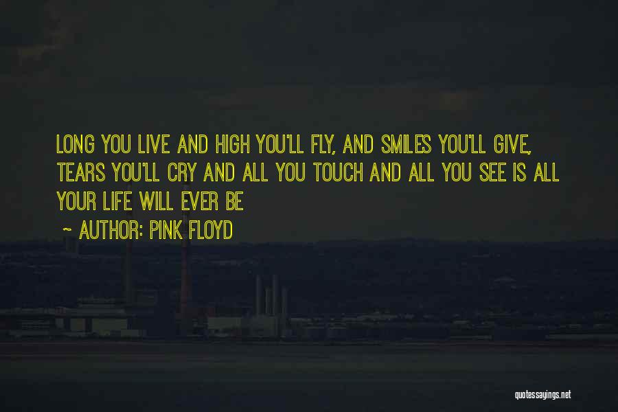 Pink Floyd Quotes: Long You Live And High You'll Fly, And Smiles You'll Give, Tears You'll Cry And All You Touch And All