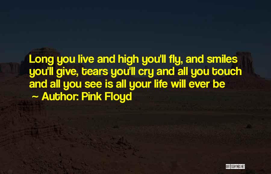 Pink Floyd Quotes: Long You Live And High You'll Fly, And Smiles You'll Give, Tears You'll Cry And All You Touch And All