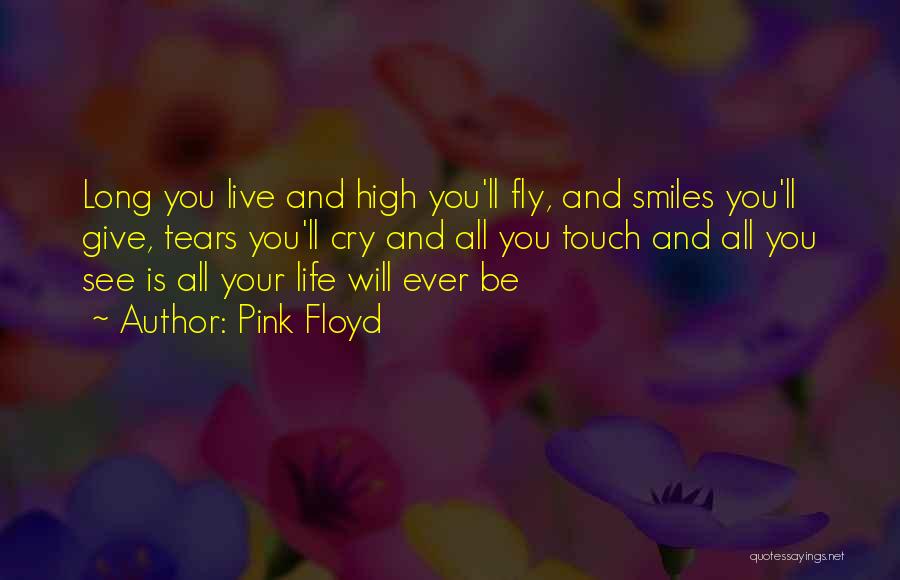 Pink Floyd Quotes: Long You Live And High You'll Fly, And Smiles You'll Give, Tears You'll Cry And All You Touch And All