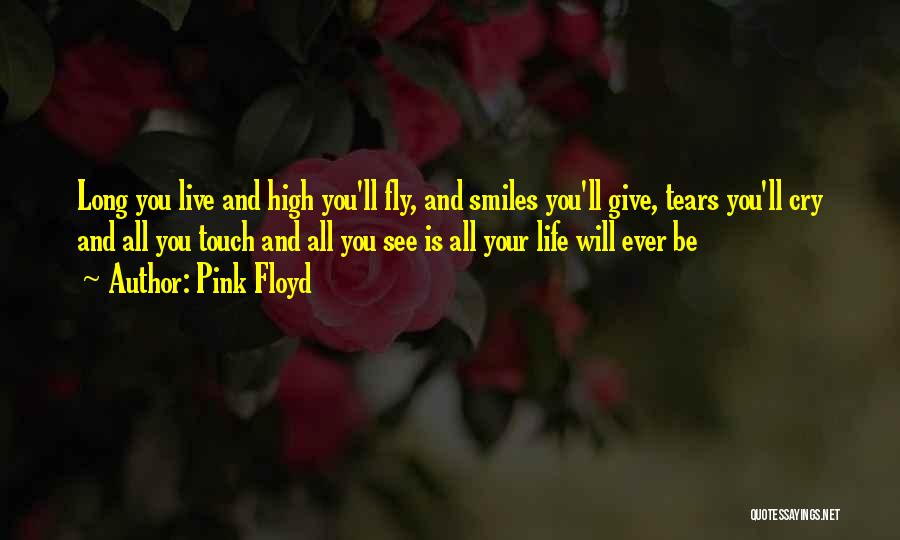 Pink Floyd Quotes: Long You Live And High You'll Fly, And Smiles You'll Give, Tears You'll Cry And All You Touch And All