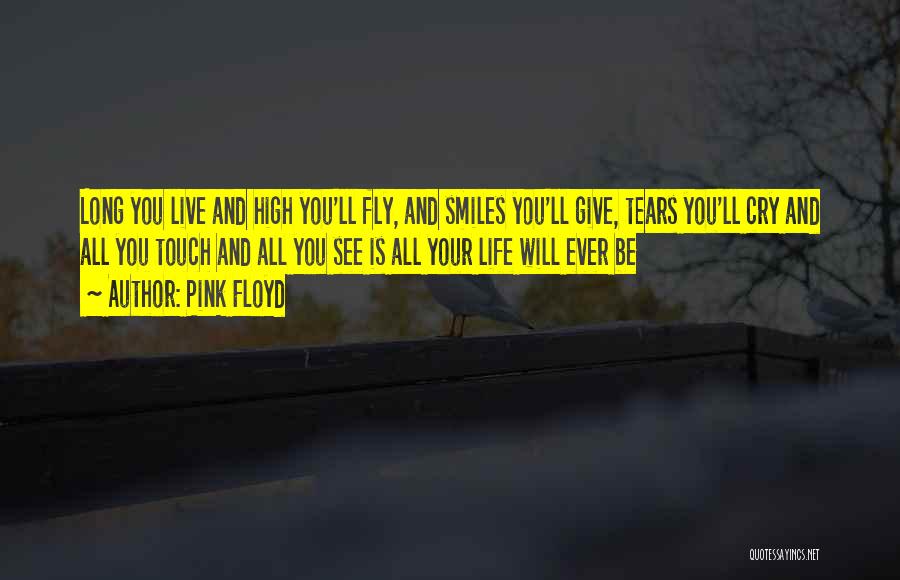 Pink Floyd Quotes: Long You Live And High You'll Fly, And Smiles You'll Give, Tears You'll Cry And All You Touch And All