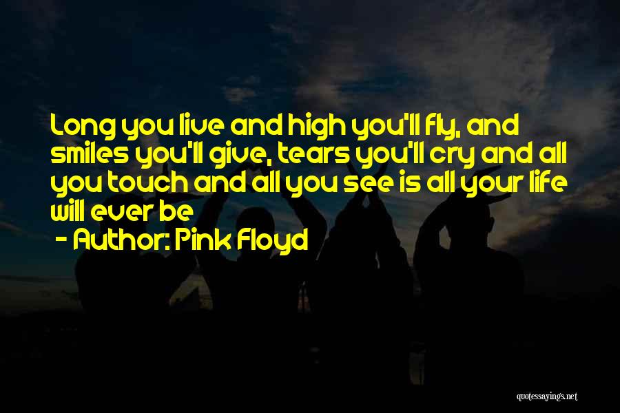 Pink Floyd Quotes: Long You Live And High You'll Fly, And Smiles You'll Give, Tears You'll Cry And All You Touch And All