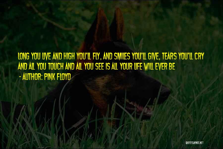 Pink Floyd Quotes: Long You Live And High You'll Fly, And Smiles You'll Give, Tears You'll Cry And All You Touch And All