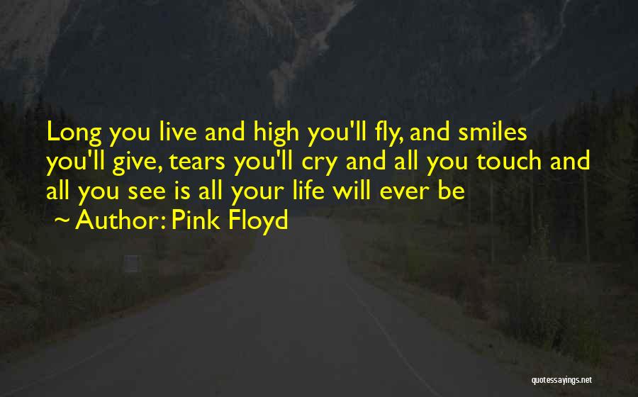 Pink Floyd Quotes: Long You Live And High You'll Fly, And Smiles You'll Give, Tears You'll Cry And All You Touch And All