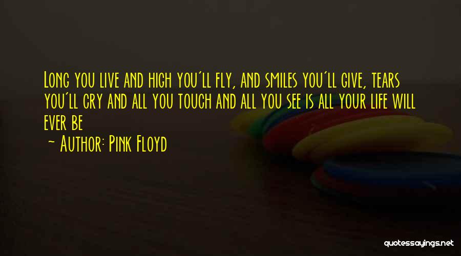 Pink Floyd Quotes: Long You Live And High You'll Fly, And Smiles You'll Give, Tears You'll Cry And All You Touch And All
