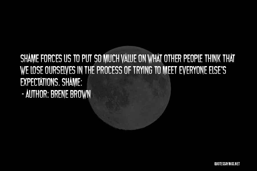 Brene Brown Quotes: Shame Forces Us To Put So Much Value On What Other People Think That We Lose Ourselves In The Process