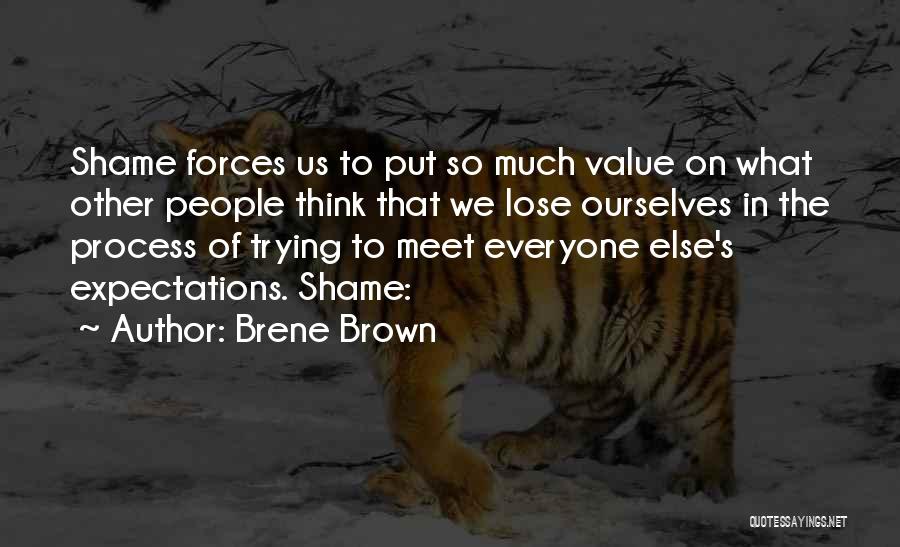 Brene Brown Quotes: Shame Forces Us To Put So Much Value On What Other People Think That We Lose Ourselves In The Process