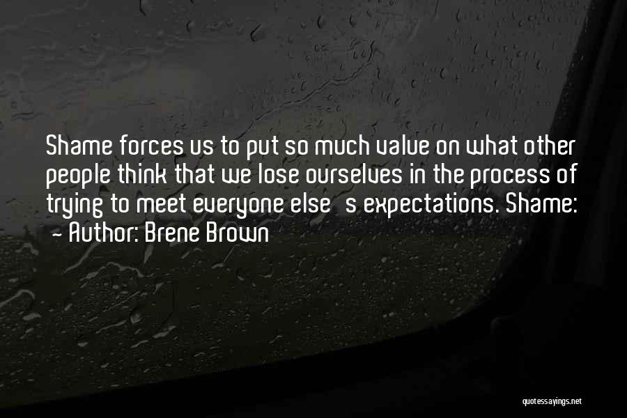 Brene Brown Quotes: Shame Forces Us To Put So Much Value On What Other People Think That We Lose Ourselves In The Process