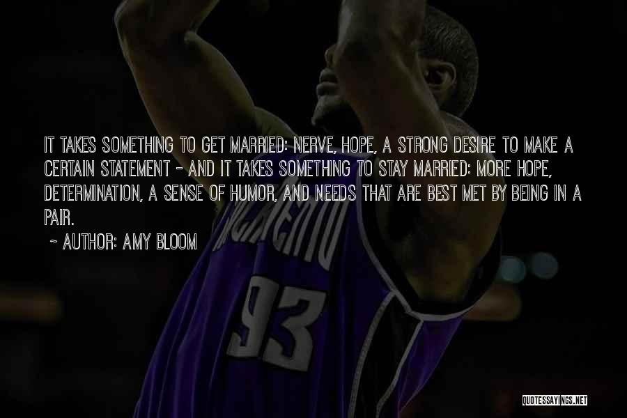 Amy Bloom Quotes: It Takes Something To Get Married: Nerve, Hope, A Strong Desire To Make A Certain Statement - And It Takes